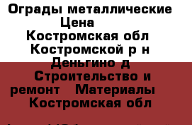 Ограды металлические  › Цена ­ 840 - Костромская обл., Костромской р-н, Деньгино д. Строительство и ремонт » Материалы   . Костромская обл.